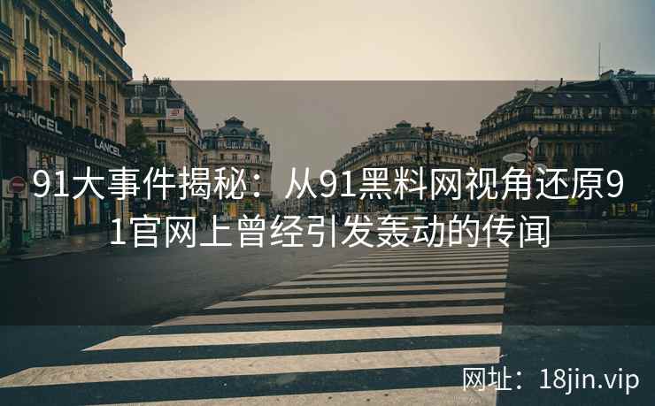 91大事件揭秘：从91黑料网视角还原91官网上曾经引发轰动的传闻