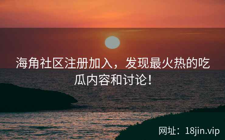 海角社区注册加入，发现最火热的吃瓜内容和讨论！  第2张
