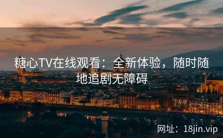 糖心TV在线观看：全新体验，随时随地追剧无障碍