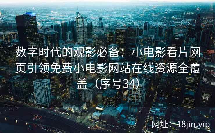 数字时代的观影必备：小电影看片网页引领免费小电影网站在线资源全覆盖（序号34）  第2张