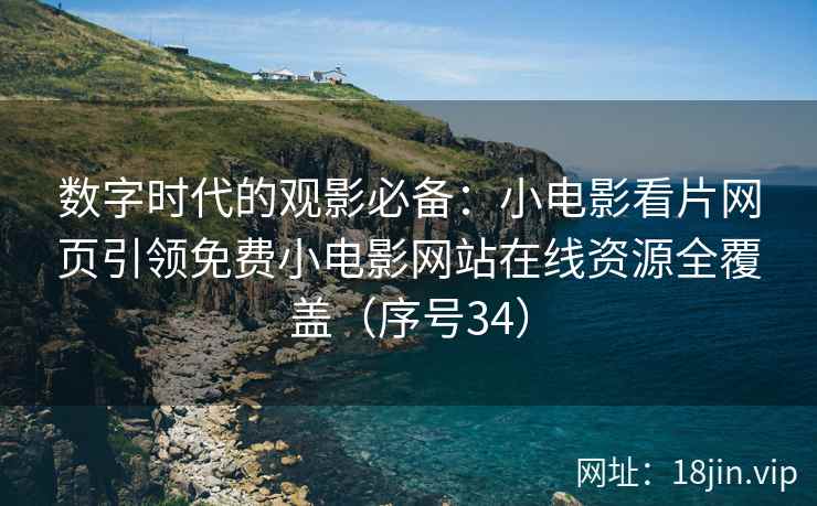 数字时代的观影必备：小电影看片网页引领免费小电影网站在线资源全覆盖（序号34）