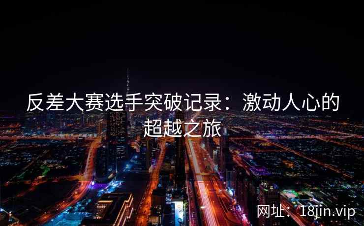 反差大赛选手突破记录：激动人心的超越之旅  第2张