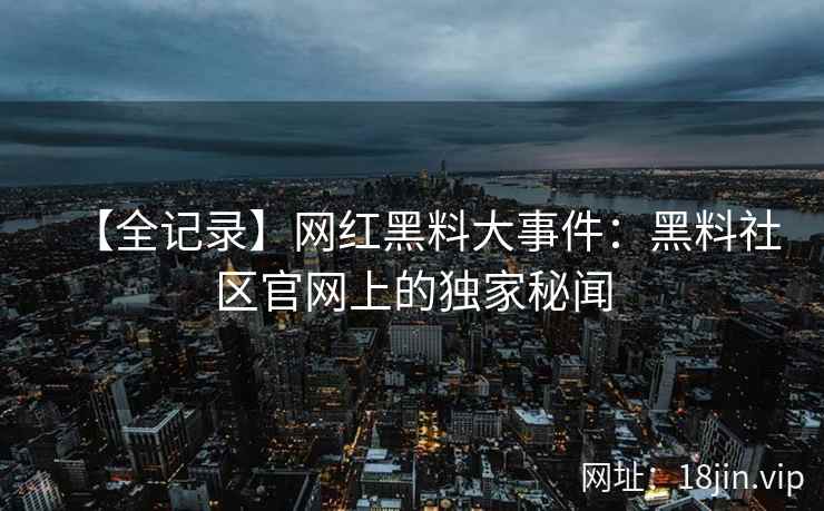【全记录】网红黑料大事件：黑料社区官网上的独家秘闻  第2张