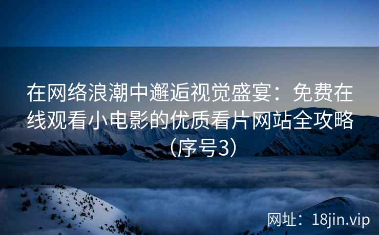 在网络浪潮中邂逅视觉盛宴：免费在线观看小电影的优质看片网站全攻略（序号3）  第2张