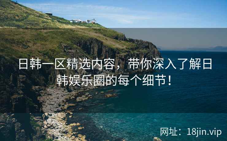 日韩一区精选内容，带你深入了解日韩娱乐圈的每个细节！  第2张