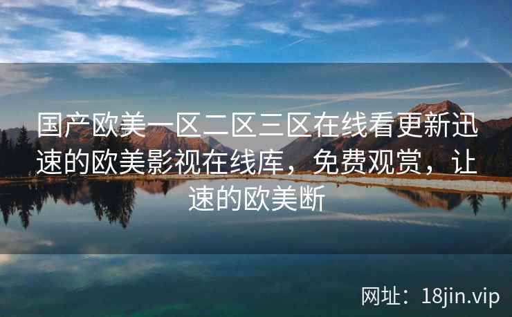 国产欧美一区二区三区在线看更新迅速的欧美影视在线库，免费观赏，让速的欧美断