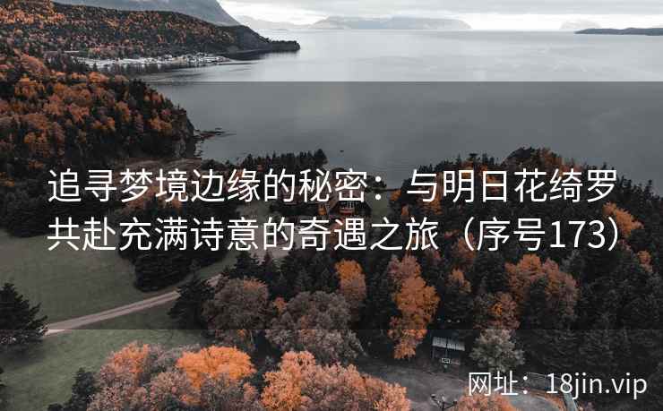 追寻梦境边缘的秘密：与明日花绮罗共赴充满诗意的奇遇之旅（序号173）  第2张