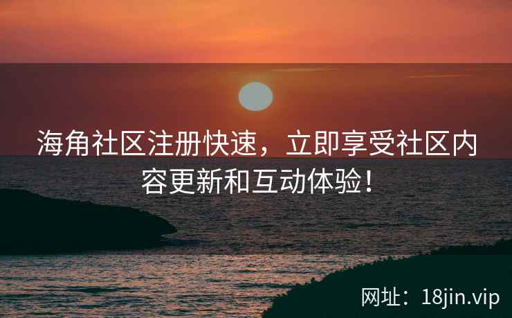 海角社区注册快速，立即享受社区内容更新和互动体验！  第2张