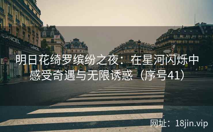 明日花绮罗缤纷之夜：在星河闪烁中感受奇遇与无限诱惑（序号41）