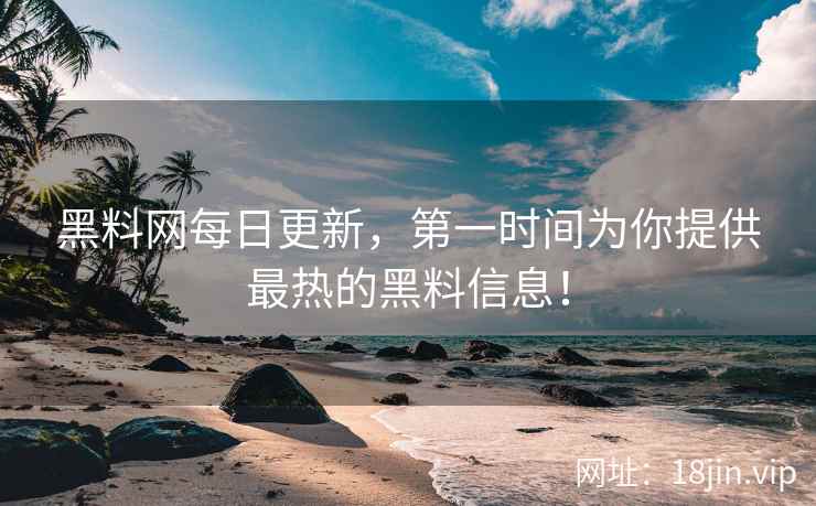 黑料网每日更新，第一时间为你提供最热的黑料信息！  第2张