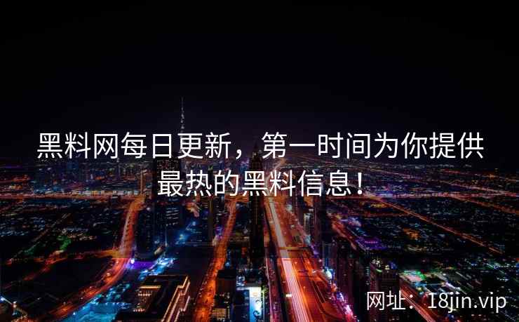 黑料网每日更新，第一时间为你提供最热的黑料信息！