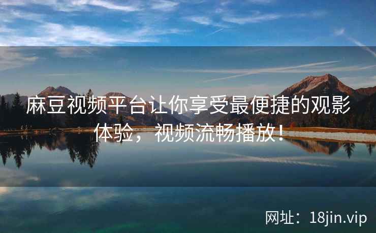 麻豆视频平台让你享受最便捷的观影体验，视频流畅播放！