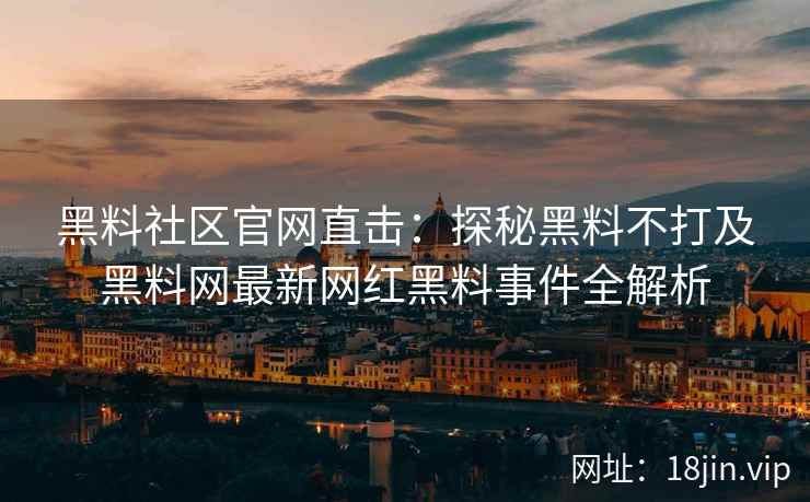 黑料社区官网直击：探秘黑料不打及黑料网最新网红黑料事件全解析