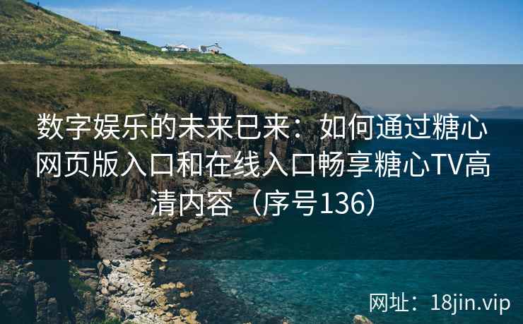 数字娱乐的未来已来：如何通过糖心网页版入口和在线入口畅享糖心TV高清内容（序号136）