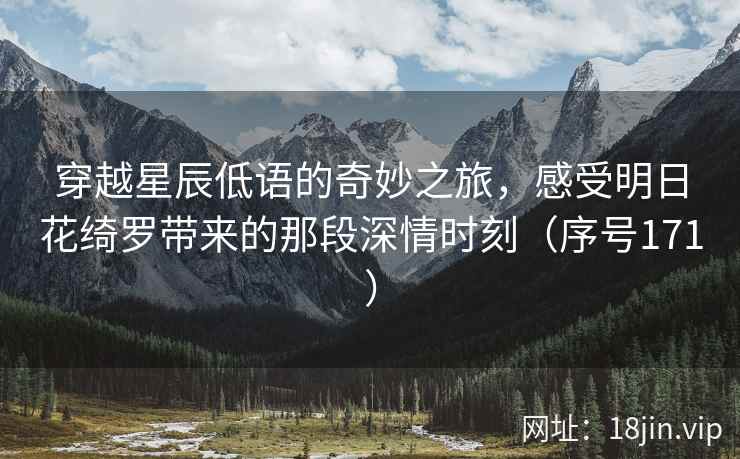 穿越星辰低语的奇妙之旅，感受明日花绮罗带来的那段深情时刻（序号171）  第2张