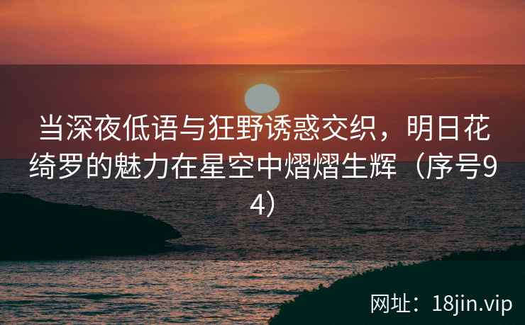 当深夜低语与狂野诱惑交织，明日花绮罗的魅力在星空中熠熠生辉（序号94）  第2张