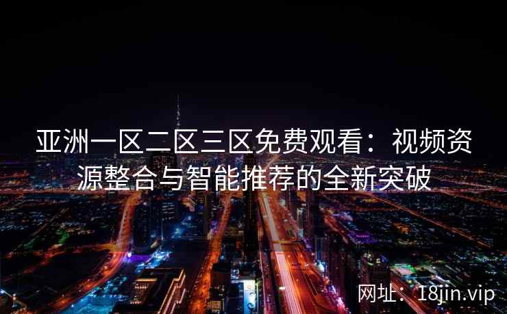 亚洲一区二区三区免费观看：视频资源整合与智能推荐的全新突破  第2张