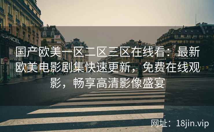 国产欧美一区二区三区在线看：最新欧美电影剧集快速更新，免费在线观影，畅享高清影像盛宴  第2张