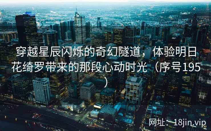 穿越星辰闪烁的奇幻隧道，体验明日花绮罗带来的那段心动时光（序号195）  第2张