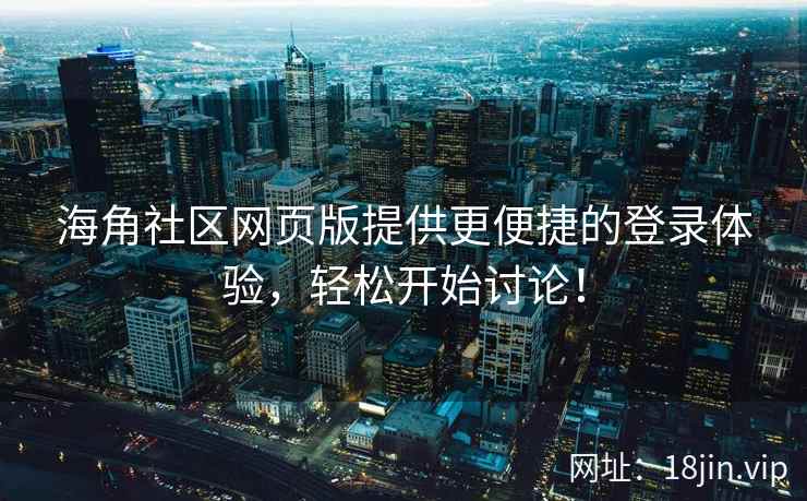 海角社区网页版提供更便捷的登录体验，轻松开始讨论！  第2张