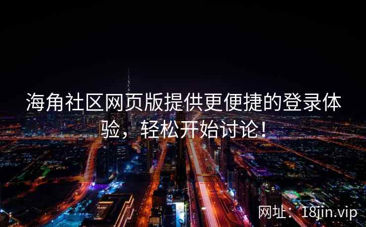 海角社区网页版提供更便捷的登录体验，轻松开始讨论！
