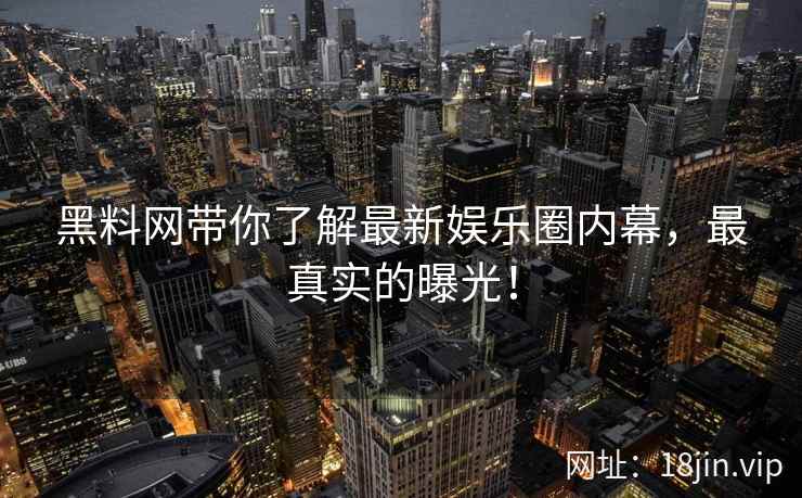 黑料网带你了解最新娱乐圈内幕，最真实的曝光！  第2张