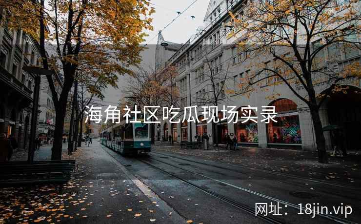 海角社区吃瓜现场实录