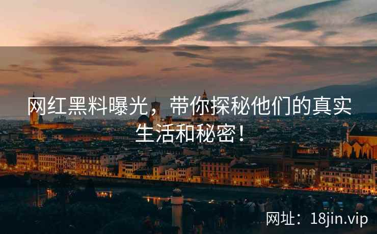 网红黑料曝光，带你探秘他们的真实生活和秘密！  第2张