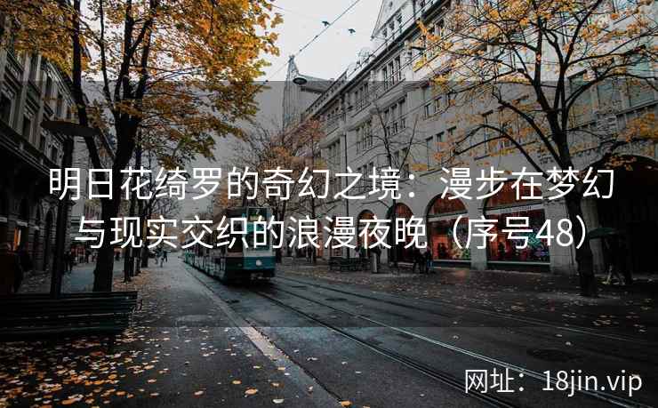 明日花绮罗的奇幻之境：漫步在梦幻与现实交织的浪漫夜晚（序号48）  第2张