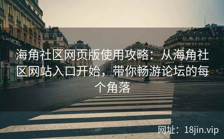 海角社区网页版使用攻略：从海角社区网站入口开始，带你畅游论坛的每个角落  第2张