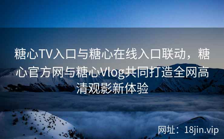 糖心TV入口与糖心在线入口联动，糖心官方网与糖心Vlog共同打造全网高清观影新体验  第2张