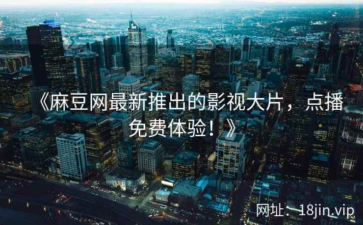 《麻豆网最新推出的影视大片，点播免费体验！》  第2张
