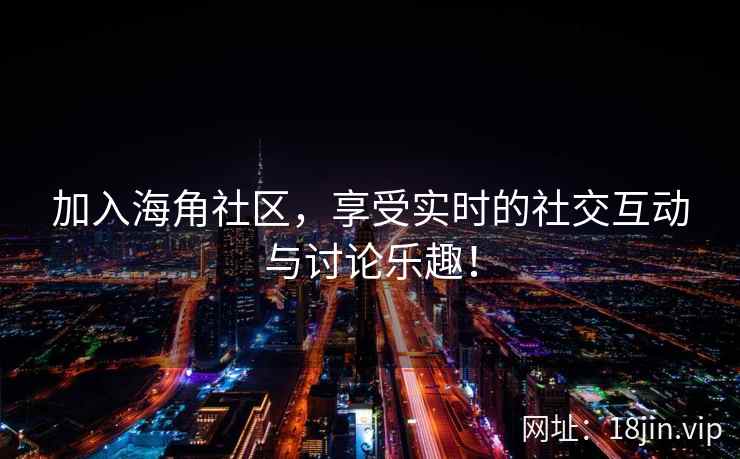 加入海角社区，享受实时的社交互动与讨论乐趣！