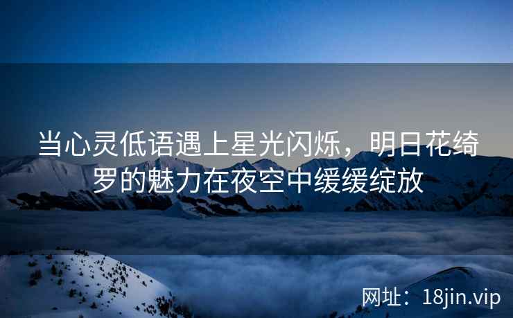当心灵低语遇上星光闪烁，明日花绮罗的魅力在夜空中缓缓绽放  第2张