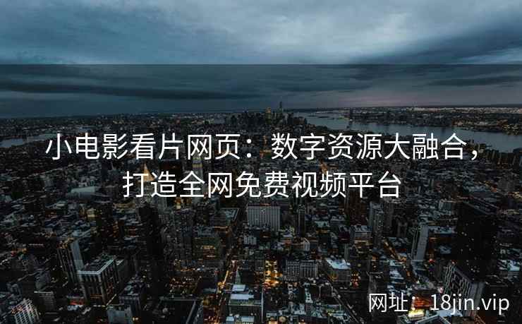 小电影看片网页：数字资源大融合，打造全网免费视频平台  第2张